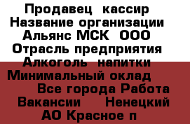 Продавец -кассир › Название организации ­ Альянс-МСК, ООО › Отрасль предприятия ­ Алкоголь, напитки › Минимальный оклад ­ 35 000 - Все города Работа » Вакансии   . Ненецкий АО,Красное п.